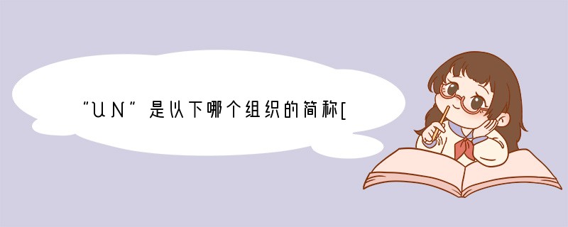 “UN”是以下哪个组织的简称[ ]A、联合国　　　　B、奥委会　　　C、世界贸易组织